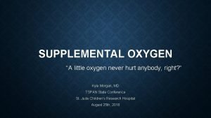 SUPPLEMENTAL OXYGEN A little oxygen never hurt anybody