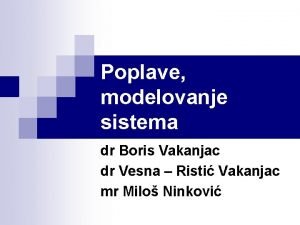 Poplave modelovanje sistema dr Boris Vakanjac dr Vesna