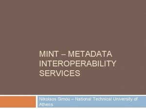 MINT METADATA INTEROPERABILITY SERVICES Nikolaos Simou National Technical