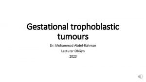 Gestational trophoblastic tumours Dr Mohammad AbdelRahman Lecturer Ob