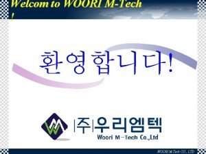 Welcom to WOORI MTech WOORI MTech CO LTD