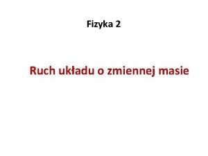 Fizyka 2 Ruch ukadu o zmiennej masie Ciao