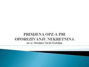 PRIMJENA OPZA PRI OPOREZIVANJU NEKRETNINA mr sc Marijana