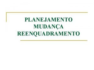 PLANEJAMENTO MUDANA REENQUADRAMENTO Planejamento n n A estrutura