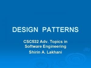 DESIGN PATTERNS CSC 532 Adv Topics in Software