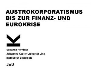 AUSTROKORPORATISMUS BIS ZUR FINANZ UND EUROKRISE Susanne Pernicka AUSTROKORPORATISMUS BIS ZUR FINANZ UND EUROKRISE Susanne Pernicka