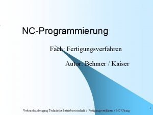 NCProgrammierung Fach Fertigungsverfahren Autor Behmer Kaiser Verbundstudiengang Technische