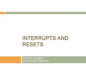 INTERRUPTS AND RESETS Razvan Bogdan Embedded Systems Content