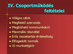 IV Csoportmkds felttelei Vilgos clok n Megfelel szervezs