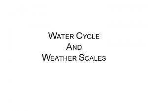 WATER CYCLE AND WEATHER SCALES What is weather