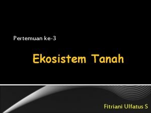 Pertemuan ke3 Ekosistem Tanah Fitriani Ulfatus S Pengertian