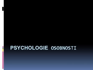 PSYCHOLOGIE OSOBNOSTI Pedmt psychologie osobnosti je znan sloit