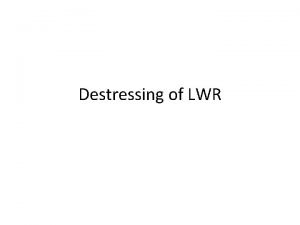 Destressing of LWR Definition Destressing is the operation