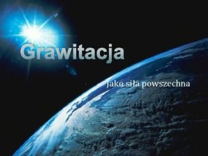 Grawitacja Jako sia powszechna Czym jest grawitacja Grawitacja