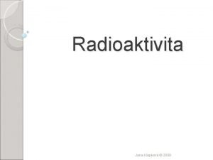 Radioaktivita Jana Klapkov 2009 Radioaktivita je jev kdy