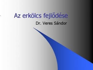 Az erklcs fejldse Dr Veres Sndor 1 050401