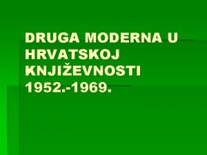 DRUGA MODERNA U HRVATSKOJ KNJIEVNOSTI 1952 1969 Poetak