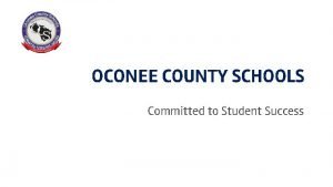 OCONEE COUNTY SCHOOLS Committed to Student Success Presenters
