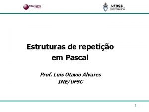 Estruturas de repetio em Pascal Prof Luis Otavio