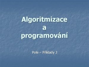 Algoritmizace a programovn Pole Pklady 3 Tdn pol