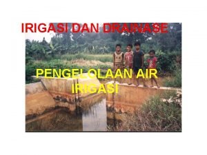 IRIGASI DAN DRAINASE PENGELOLAAN AIR IRIGASI PENGELOLAAN IRIGASI