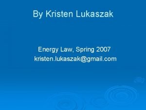 By Kristen Lukaszak Energy Law Spring 2007 kristen
