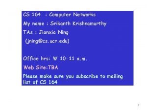 CS 164 Computer Networks My name Srikanth Krishnamurthy