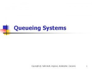 Queueing Systems Copyright Nahrstedt Angrave Abdelzaher Caccamo 1