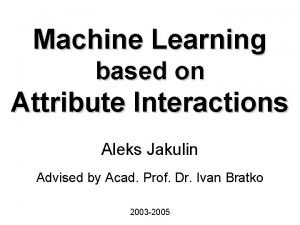 Machine Learning based on Attribute Interactions Aleks Jakulin