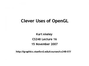 Clever Uses of Open GL Kurt Akeley CS