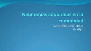 Neumonas adquiridas en la comunidad Marta EspinaSergio Blanco