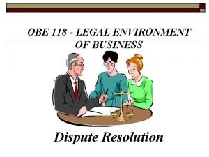 OBE 118 LEGAL ENVIRONMENT OF BUSINESS Dispute Resolution