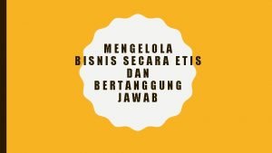 MENGELOLA BISNIS SECARA ETIS DAN BERTANGGUNG JAWAB Tugas