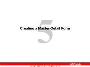 5 Creating a MasterDetail Form Copyright 2004 Oracle