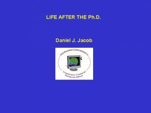 LIFE AFTER THE Ph D Daniel J Jacob