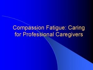 Compassion Fatigue Caring for Professional Caregivers Part I
