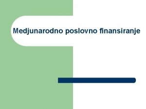 Medjunarodno poslovno finansiranje Pregled predavanja l l l