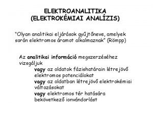 ELEKTROANALITIKA ELEKTROKMIAI ANALZIS Olyan analitikai eljrsok gyjtneve amelyek