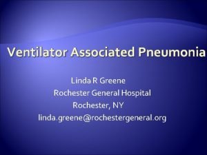 Ventilator Associated Pneumonia Linda R Greene Rochester General