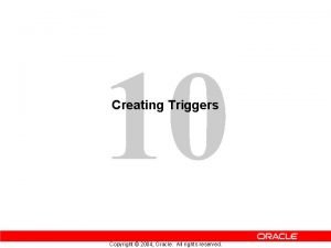 10 Creating Triggers Copyright 2004 Oracle All rights