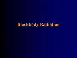Blackbody Radiation Blackbody Radiation Blackbody something that absorbs