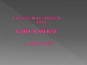 CONSFTUIRILE JUDEENE ARAD LIMBI MODERNE 21 septembrie 2016