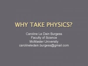 WHY TAKE PHYSICS Caroline Le Dain Burgess Faculty