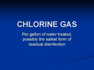 CHLORINE GAS Per gallon of water treated possibly