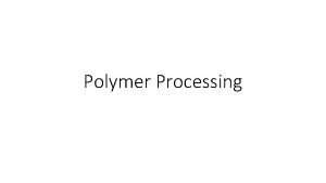 Polymer Processing Classification of Polymer Processes Major Processes
