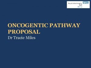 ONCOGENTIC PATHWAY PROPOSAL Dr Tracie Miles The importance