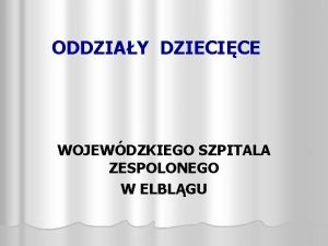 ODDZIAY DZIECICE WOJEWDZKIEGO SZPITALA ZESPOLONEGO W ELBLGU Oddziay