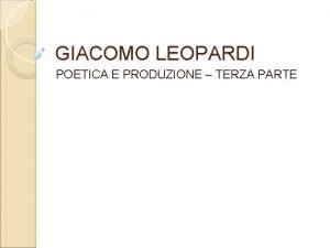 GIACOMO LEOPARDI POETICA E PRODUZIONE TERZA PARTE I