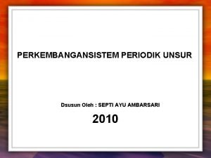 PERKEMBANGANSISTEM PERIODIK UNSUR Dsusun Oleh SEPTI AYU AMBARSARI