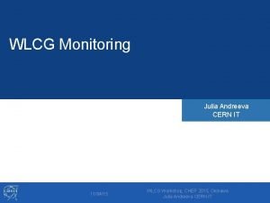 WLCG Monitoring Julia Andreeva CERN IT 110415 WLCG